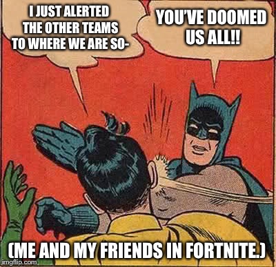 Always happens in Fortnite. | I JUST ALERTED THE OTHER TEAMS TO WHERE WE ARE SO-; YOU’VE DOOMED US ALL!! (ME AND MY FRIENDS IN FORTNITE.) | image tagged in memes,batman slapping robin,fortnite | made w/ Imgflip meme maker
