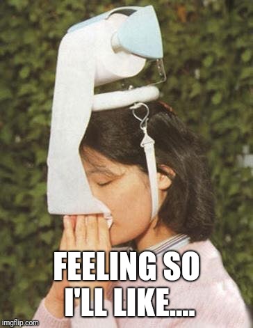 FEELING SO I'LL LIKE.... | image tagged in when you can't get rid of your cold | made w/ Imgflip meme maker