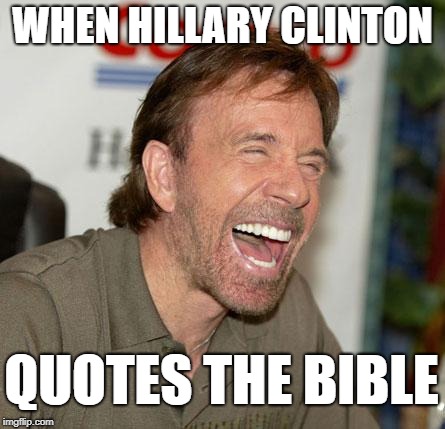 When Hillary Clinton Quotes the Bible |  WHEN HILLARY CLINTON; QUOTES THE BIBLE | image tagged in memes,chuck norris laughing,chuck norris,hillary clinton,hillary | made w/ Imgflip meme maker