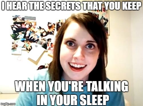 When she sings it she means it, this song is so familiar | I HEAR THE SECRETS THAT YOU KEEP; WHEN YOU'RE TALKING IN YOUR SLEEP | image tagged in memes,overly attached girlfriend,80's,song | made w/ Imgflip meme maker