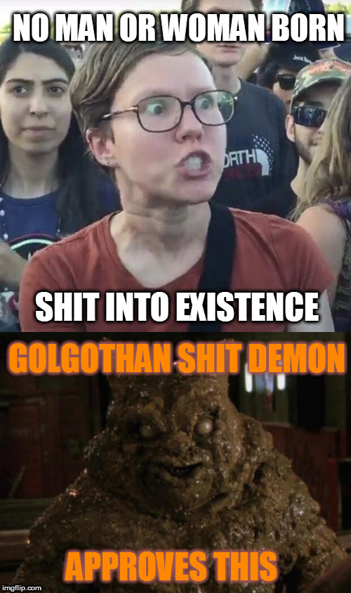 Not born, shit into existence | NO MAN OR WOMAN BORN; SHIT INTO EXISTENCE; GOLGOTHAN SHIT DEMON; APPROVES THIS | image tagged in funny memes | made w/ Imgflip meme maker