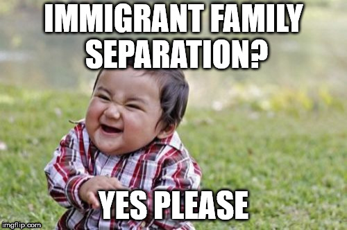 Evil Toddler Week, June 14-21, a DomDoesMemes creation | IMMIGRANT FAMILY SEPARATION? YES PLEASE | image tagged in memes,evil toddler,current events,donald trump,illegal immigration,evil toddler week | made w/ Imgflip meme maker