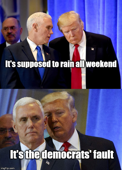 Why are we having all of this bad weather? | It's supposed to rain all weekend; It's the democrats' fault | image tagged in memes,trump memes,mike pence,rain,blame | made w/ Imgflip meme maker