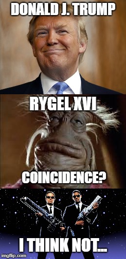 Trump/Rygel Lookalike | DONALD J. TRUMP; RYGEL XVI; COINCIDENCE? I THINK NOT... | image tagged in lookalike,mib,trump,rygel,coincidence i think not,political humor | made w/ Imgflip meme maker