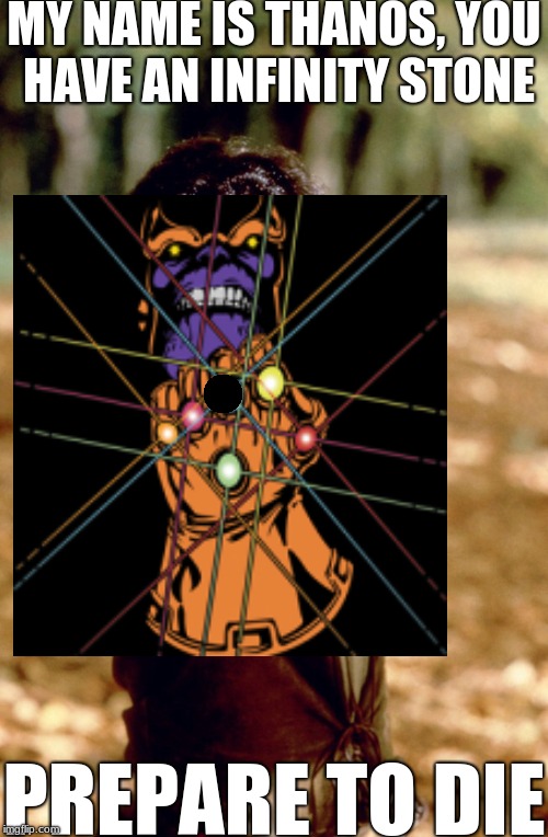 plot of infinity war | MY NAME IS THANOS, YOU HAVE AN INFINITY STONE; PREPARE TO DIE | image tagged in infinity war,prepare to die | made w/ Imgflip meme maker