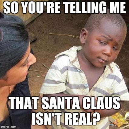 Third World Skeptical Kid Meme | SO YOU'RE TELLING ME; THAT SANTA CLAUS ISN'T REAL? | image tagged in memes,third world skeptical kid | made w/ Imgflip meme maker