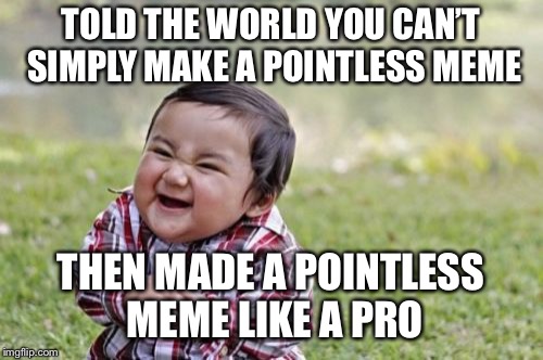Evil Toddler Meme | TOLD THE WORLD YOU CAN’T SIMPLY MAKE A POINTLESS MEME THEN MADE A POINTLESS MEME LIKE A PRO | image tagged in memes,evil toddler | made w/ Imgflip meme maker