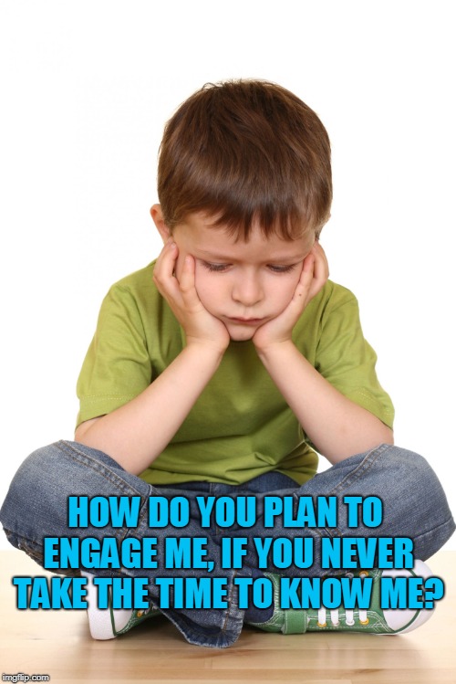 Disappointed Kid | HOW DO YOU PLAN TO ENGAGE ME, IF YOU NEVER TAKE THE TIME TO KNOW ME? | image tagged in disappointed kid | made w/ Imgflip meme maker