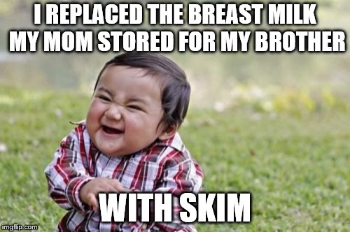 Evil Toddler Week | I REPLACED THE BREAST MILK MY MOM STORED FOR MY BROTHER; WITH SKIM | image tagged in memes,evil toddler,evil toddler week | made w/ Imgflip meme maker