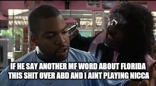 Pinky Next Friday | IF HE SAY ANOTHER MF WORD ABOUT FLORIDA THIS SHIT OVER ABD AND I AINT PLAYING NICCA | image tagged in pinky next friday | made w/ Imgflip meme maker