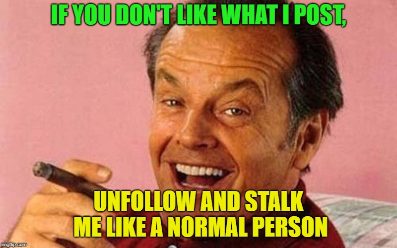 If my jokes offended you | IF YOU DON'T LIKE WHAT I POST, UNFOLLOW AND STALK ME LIKE A NORMAL PERSON | image tagged in if my jokes offended you | made w/ Imgflip meme maker