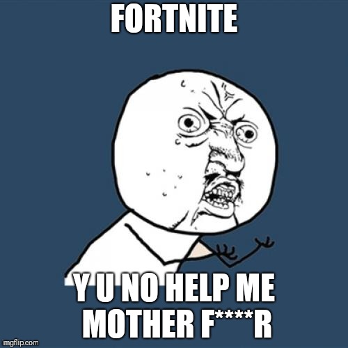 Y U No Meme | FORTNITE; Y U NO HELP ME MOTHER F****R | image tagged in memes,y u no | made w/ Imgflip meme maker