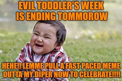 THE PARTY AIN'T EXACTLY OVER YET!!!! | EVIL TODDLER'S WEEK IS ENDING TOMMOROW; HEHE!! LEMME PULL A FAST PACED MEME OUTTA MY DIPER NOW TO CELEBRATE!!!! | image tagged in memes,evil toddler,evil toddler week | made w/ Imgflip meme maker