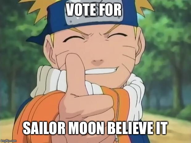naruto thumbs up | VOTE FOR; SAILOR MOON BELIEVE IT | image tagged in naruto thumbs up | made w/ Imgflip meme maker