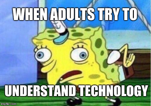 Mocking Spongebob | WHEN ADULTS TRY TO; UNDERSTAND TECHNOLOGY | image tagged in memes,mocking spongebob | made w/ Imgflip meme maker