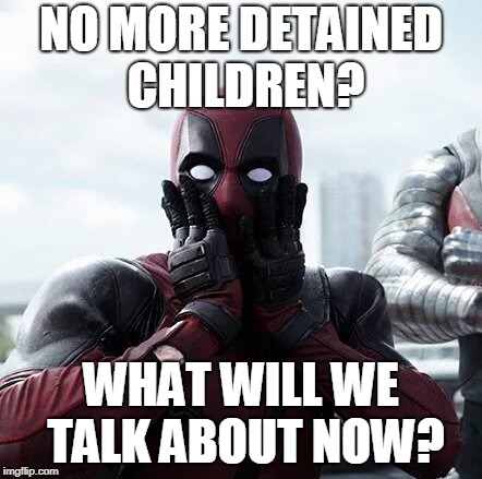 Deadpool Surprised Meme | NO MORE DETAINED CHILDREN? WHAT WILL WE TALK ABOUT NOW? | image tagged in memes,deadpool surprised | made w/ Imgflip meme maker