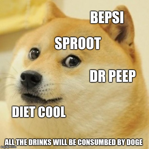 Doge Meme | BEPSI; SPROOT; DR PEEP; DIET COOL; ALL THE DRINKS WILL BE CONSUMBED BY DOGE | image tagged in memes,doge | made w/ Imgflip meme maker