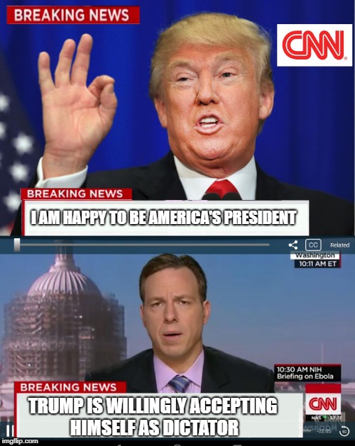 CNN Spins Trump News  |  I AM HAPPY TO BE AMERICA'S PRESIDENT; TRUMP IS WILLINGLY ACCEPTING HIMSELF AS DICTATOR | image tagged in cnn spins trump news | made w/ Imgflip meme maker