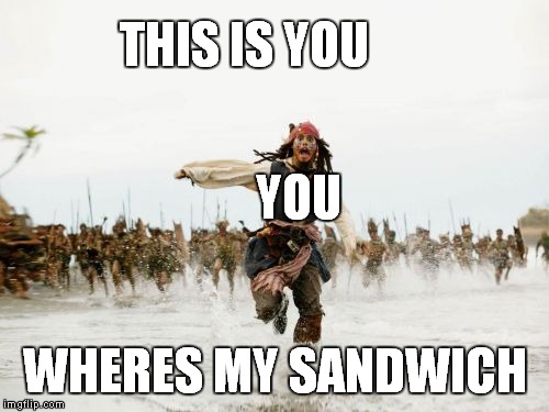 Jack Sparrow Being Chased | THIS IS YOU; YOU; WHERES MY SANDWICH | image tagged in memes,jack sparrow being chased | made w/ Imgflip meme maker