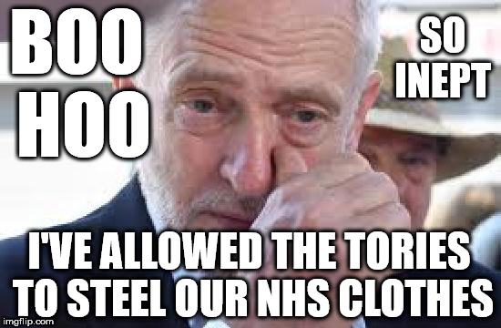 Tories steel Corbyn's NHS clothes | SO INEPT; BOO HOO; I'VE ALLOWED THE TORIES TO STEEL OUR NHS CLOTHES | image tagged in corbyn cry,corbyn eww,communist socialist,party of hate,funny,mcdonnell abbott | made w/ Imgflip meme maker