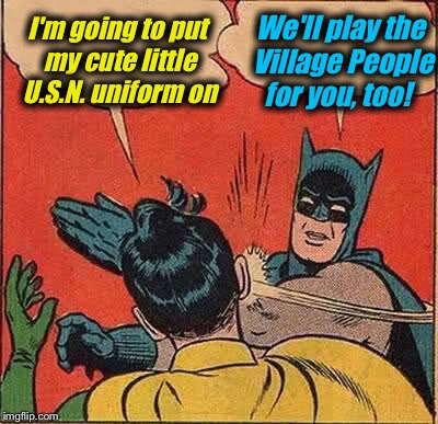 Batman Slapping Robin Meme | I'm going to put my cute little U.S.N. uniform on We'll play the Village People for you, too! | image tagged in memes,batman slapping robin | made w/ Imgflip meme maker