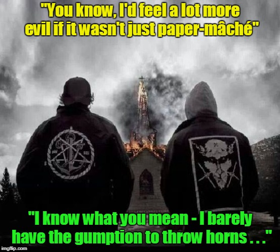 "let's go buy some MD 20-20 and throw rocks at the bums on skidrow..." | "You know, I'd feel a lot more evil if it wasn't just paper-mâché"; "I know what you mean - I barely have the gumption to throw horns . . ." | image tagged in black metal church burning,memes,black metal | made w/ Imgflip meme maker