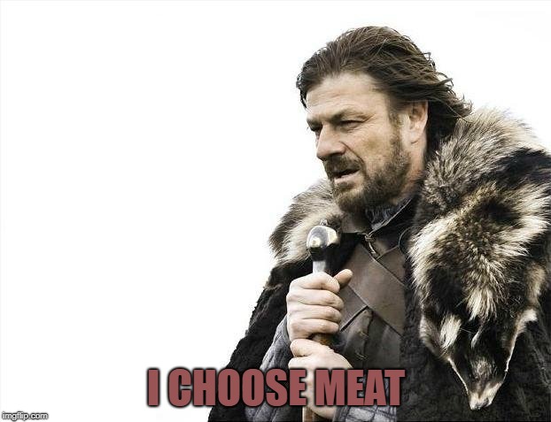 Brace Yourselves X is Coming Meme | I CHOOSE MEAT | image tagged in memes,brace yourselves x is coming | made w/ Imgflip meme maker