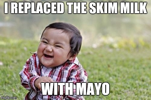 Evil Toddler Meme | I REPLACED THE SKIM MILK WITH MAYO | image tagged in memes,evil toddler | made w/ Imgflip meme maker