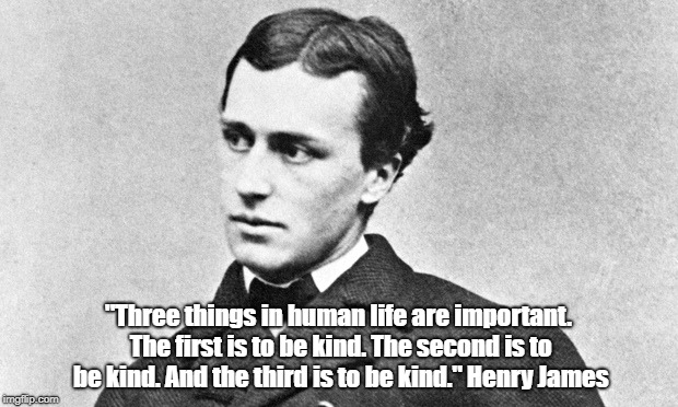 "Three things in human life are important. The first is to be kind. The second is to be kind. And the third is to be kind." Henry James | made w/ Imgflip meme maker