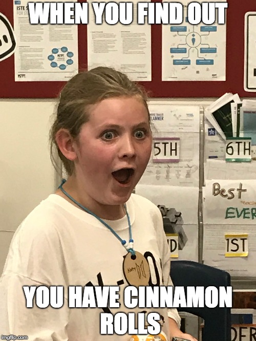 WHEN YOU FIND OUT; YOU HAVE CINNAMON ROLLS | image tagged in meme,dumb | made w/ Imgflip meme maker