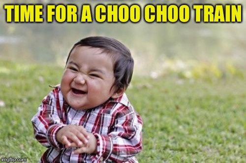 Evil Toddler Meme | TIME FOR A CHOO CHOO TRAIN | image tagged in memes,evil toddler | made w/ Imgflip meme maker
