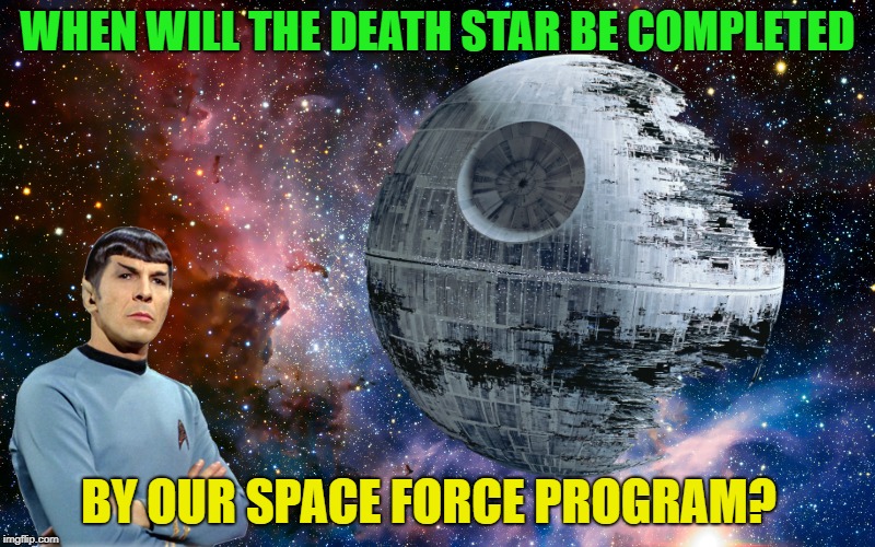 Who is gonna pay for this? | WHEN WILL THE DEATH STAR BE COMPLETED; BY OUR SPACE FORCE PROGRAM? | image tagged in memes,funny,space,force | made w/ Imgflip meme maker