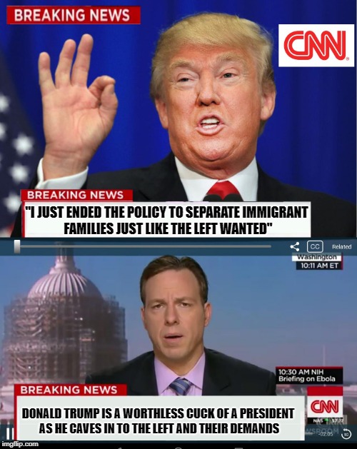 "I JUST ENDED THE POLICY TO SEPARATE IMMIGRANT FAMILIES JUST LIKE THE LEFT WANTED" DONALD TRUMP IS A WORTHLESS CUCK OF A PRESIDENT AS HE CAV | made w/ Imgflip meme maker