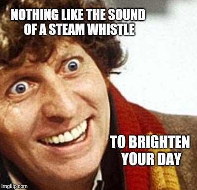 NOTHING LIKE THE SOUND OF A STEAM WHISTLE TO BRIGHTEN YOUR DAY | made w/ Imgflip meme maker