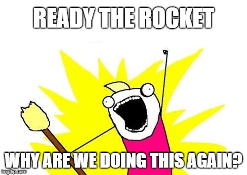 X All The Y Meme | READY THE ROCKET WHY ARE WE DOING THIS AGAIN? | image tagged in memes,x all the y | made w/ Imgflip meme maker