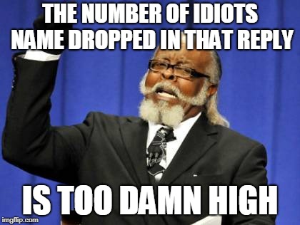 Too Damn High Meme | THE NUMBER OF IDIOTS NAME DROPPED IN THAT REPLY IS TOO DAMN HIGH | image tagged in memes,too damn high | made w/ Imgflip meme maker