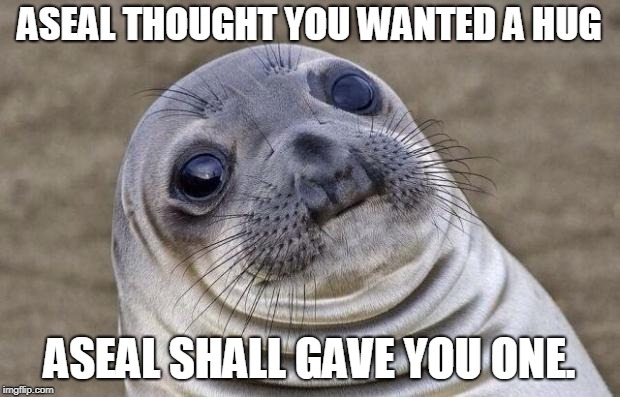 Awkward Moment Sealion | ASEAL THOUGHT YOU WANTED A HUG; ASEAL SHALL GAVE YOU ONE. | image tagged in memes,awkward moment sealion | made w/ Imgflip meme maker