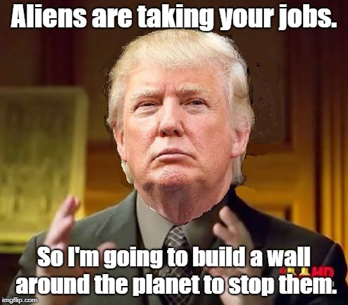 Trump Aliens | Aliens are taking your jobs. So I'm going to build a wall around the planet to stop them. | image tagged in trump aliens | made w/ Imgflip meme maker