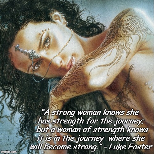 “A strong woman knows she has strength for the journey; 
but a woman of strength knows it is in the journey 
where she will become strong.” - Luke Easter | image tagged in woman warrior strong | made w/ Imgflip meme maker