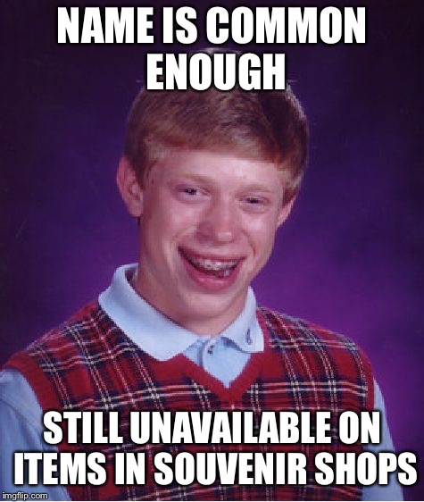 Bad Luck Brian | NAME IS COMMON ENOUGH; STILL UNAVAILABLE ON ITEMS IN SOUVENIR SHOPS | image tagged in memes,bad luck brian | made w/ Imgflip meme maker