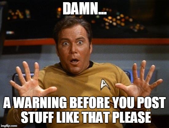 Surprise Kirk | DAMN... A WARNING BEFORE YOU POST STUFF LIKE THAT PLEASE | image tagged in surprise kirk | made w/ Imgflip meme maker