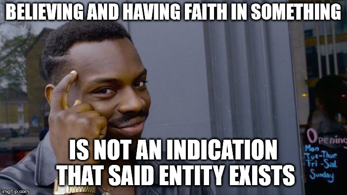 You don't need to see or hear something to know that something exists,but still... | BELIEVING AND HAVING FAITH IN SOMETHING; IS NOT AN INDICATION THAT SAID ENTITY EXISTS | image tagged in memes,roll safe think about it | made w/ Imgflip meme maker