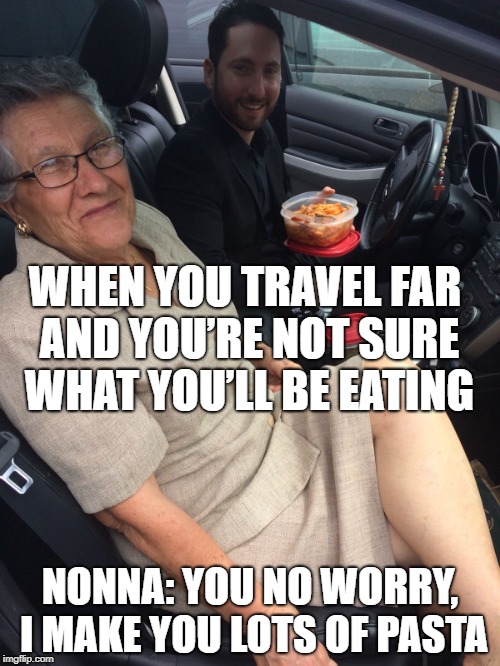 Nonna's got your back | WHEN YOU TRAVEL FAR AND YOU’RE NOT SURE WHAT YOU’LL BE EATING; NONNA: YOU NO WORRY, I MAKE YOU LOTS OF PASTA | image tagged in italian | made w/ Imgflip meme maker