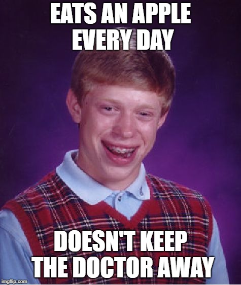 Bad Luck Brian Meme | EATS AN APPLE EVERY DAY DOESN'T KEEP THE DOCTOR AWAY | image tagged in memes,bad luck brian | made w/ Imgflip meme maker