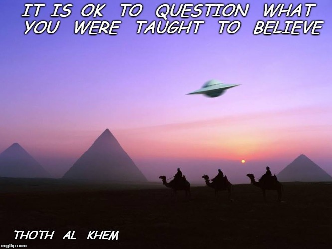 IT  IS  OK   TO   QUESTION   WHAT   YOU   WERE   TAUGHT   TO   BELIEVE; THOTH   AL   KHEM | image tagged in thoth al khem | made w/ Imgflip meme maker