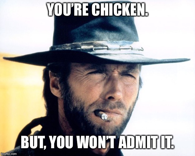 You’re chicken. But, you won’t admit it. | YOU’RE CHICKEN. BUT, YOU WON’T ADMIT IT. | image tagged in clint eastwood,memes,insult,stern,western | made w/ Imgflip meme maker