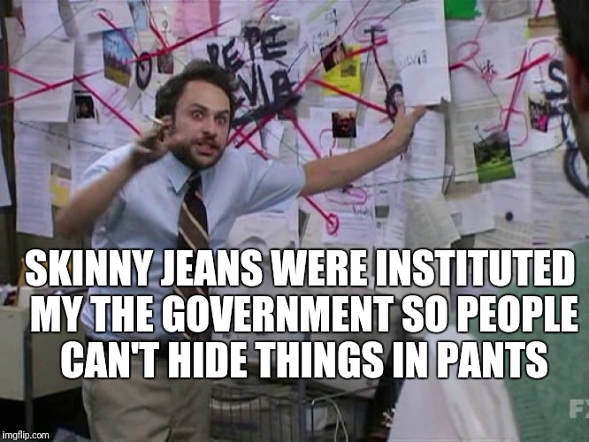 Red String | SKINNY JEANS WERE INSTITUTED MY THE GOVERNMENT SO PEOPLE CAN'T HIDE THINGS IN PANTS | image tagged in red string | made w/ Imgflip meme maker