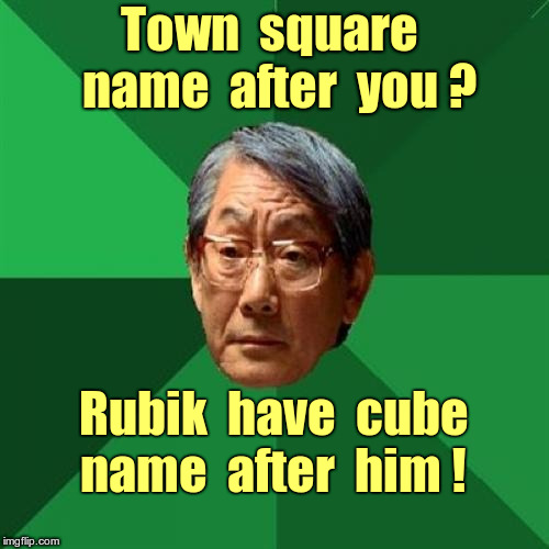 High Expectations Asian Father Meme | Town  square  name  after  you ? Rubik  have  cube  name  after  him ! | image tagged in memes,high expectations asian father,rubik's cube | made w/ Imgflip meme maker