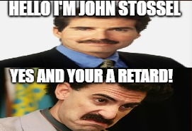 Who's The Retard? | HELLO I'M JOHN STOSSEL; YES AND YOUR A RETARD! | image tagged in john stossel borat | made w/ Imgflip meme maker