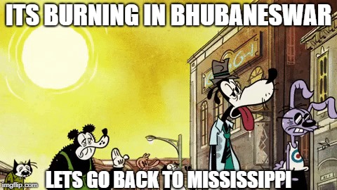 It'ssunny in Bhubaneswar  | ITS BURNING IN BHUBANESWAR; LETS GO BACK TO MISSISSIPPI | image tagged in so hot right now | made w/ Imgflip meme maker